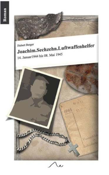 Joachim. Sechzehn. Luftwaffenhelfer: 14. Januar 1944 Bis 8. Mai 1945 (German Edition)
