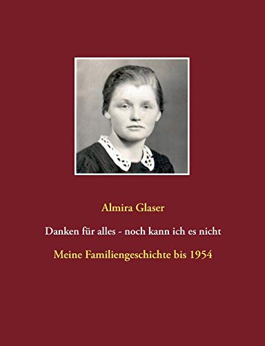Danken F??r Alles - Noch Kann Ich Es Nicht: Meine Familiengeschichte Bis 1954 (German Edition)