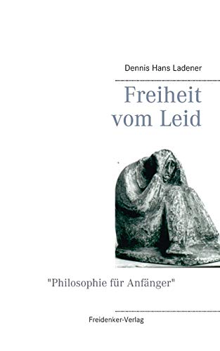 Freiheit Vom Leid: Philosophie F?r Anf?nger (German Edition)