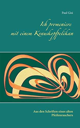 Ich Promeniere Mit Einem Krauskopfpelikan: Aus Den Schriften Eines Alten Pfeifenrauchers (German Edition)