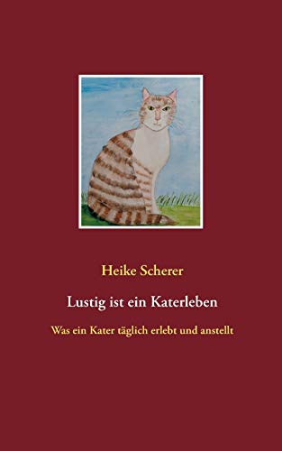 Lustig Ist Ein Katerleben: Was Ein Kater T?ñglich Erlebt Und Anstellt (German Edition)