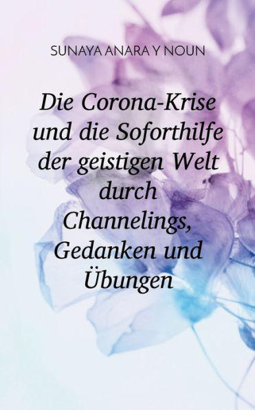 Die Corona-Krise Und Die Soforthilfe Der Geistigen Welt Durch Channelings, Gedanken Und Übungen (German Edition)