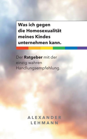 Was Ich Gegen Die Homosexualität Meines Kindes Unternehmen Kann.: Der Ratgeber Mit Der Einzig Wahren Handlungsempfehlung. (German Edition)
