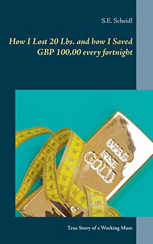 How I Lost 20 Lbs. and how I Saved GBP 100,00 every Fortnight : True Story of a Working Mum