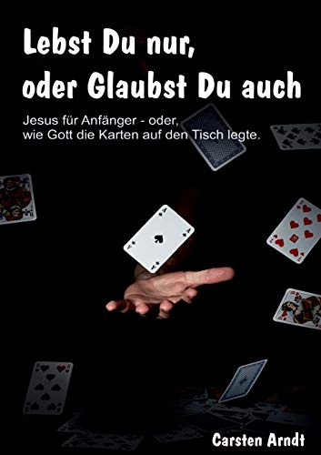 Lebst Du nur, oder Glaubst Du auch: Jesus für Anfänger oder - wie Gott die Karten auf den Tisch legte (German Edition)