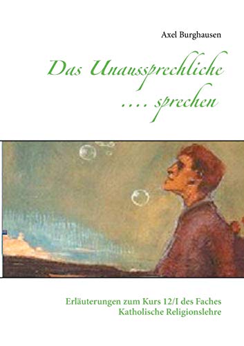 Das Unaussprechliche .... sprechen: Erläuterungen zum Kurs 12/I des Faches Katholische Religionslehre (German Edition)