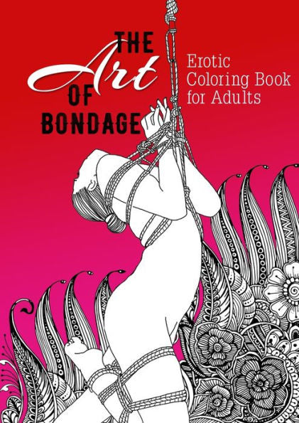 The Art of Bondage - erotisches Malbuch für Erwachsene: BDSM Malbuch | Erotische Ausmalbücher für Erwachsene | Bondage Malbuch (Erotic Coloring Books) (German Edition)