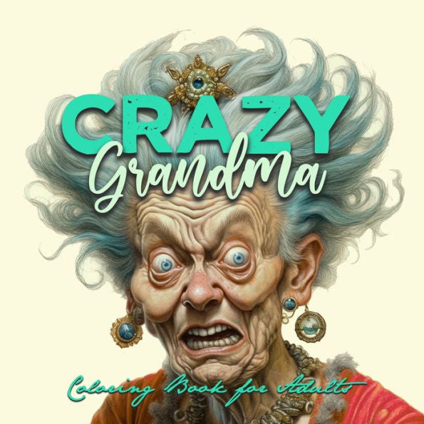Crazy Grandma Grayscale Coloring Book For Adults Portrait Coloring Book Grandma Goes Crazy Grandma Funny Coloring Book Old Faces - 9783753163758