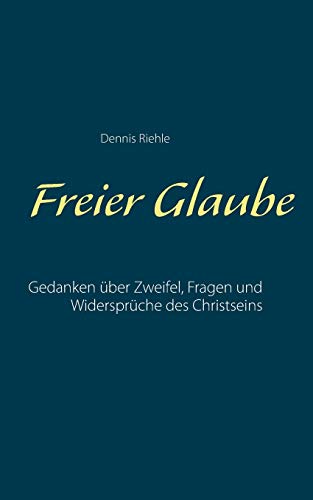 Freier Glaube: Gedanken über Zweifel, Fragen und Widersprüche des Christseins (German Edition)