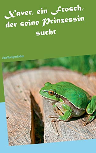 Xaver, ein Frosch, der seine Prinzessin sucht: eine Kurzgeschichte (German Edition)