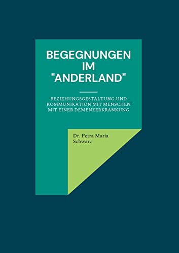 Begegnungen Im Anderland: Beziehungsgestaltung Und Kommunikation Mit Menschen Mit Einer Demenzerkrankung (German Edition)
