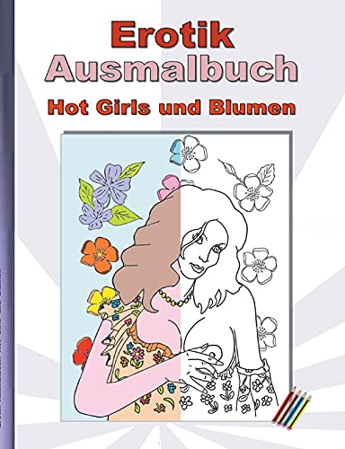 Erotik Ausmalbuch Hot Girls Und Blumen: F??R Erwachsene; Sexy, Erotische Und Hei??e Frauen, Nackend Und In Expliziten Posen Zum Ausmalen; Weihnachten, ... Geschenk, Malbuch (German Edition)