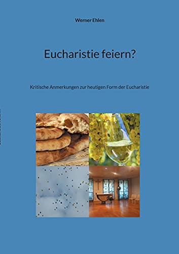 Eucharistie Feiern?: Kritische Anmerkungen Zur Heutigen Form Der Eucharistie (German Edition)