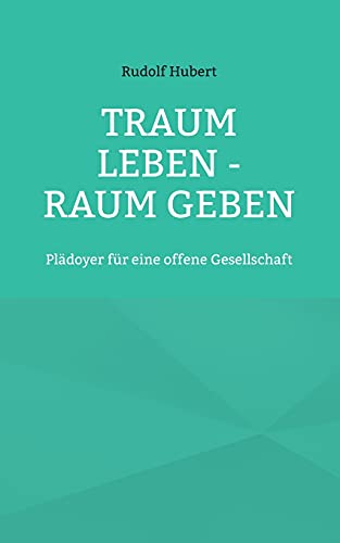 Traum Leben - Raum Geben: Pl??µdoyer F??R Eine Offene Gesellschaft (German Edition)