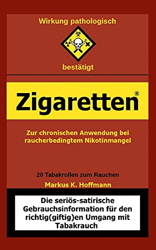 Zigaretten(R) - Zur Chronischen Anwendung Bei Raucherbedingtem Nikotinmangel: Die Seri??S-Satirische Gebrauchsinformation F??R Den Richtig(Giftig)En Umgang Mit Tabakrauch (German Edition)