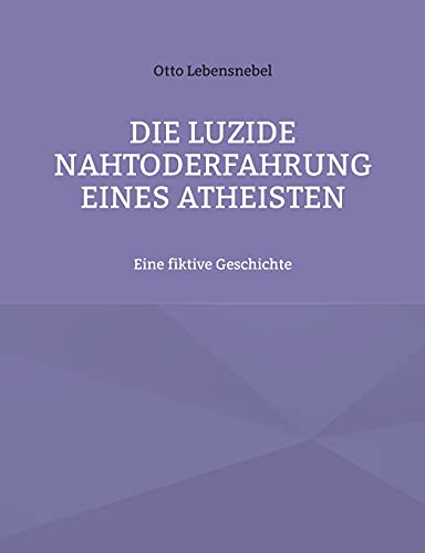 Die Luzide Nahtoderfahrung Eines Atheisten: Eine Fiktive Geschichte (German Edition)