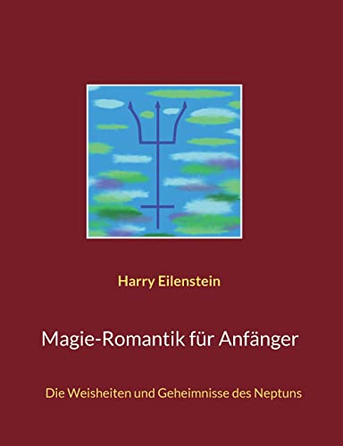 Magie-Romantik f??r Anf?ñnger: Die Weisheiten und Geheimnisse des Neptuns (German Edition)