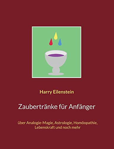 Zaubertränke für Anfänger: über Analogie-Magie, Astrologie, Homöopathie, Lebenskraft und noch mehr (German Edition)
