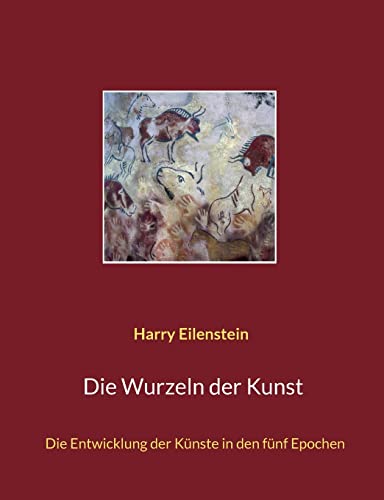 Die Wurzeln der Kunst: Die Entwicklung der K??nste in den f??nf Epochen (German Edition)