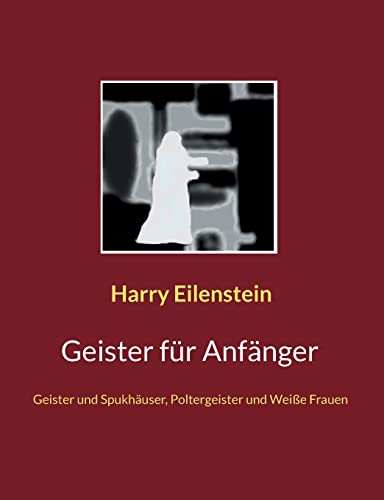Geister Für Anfänger : Geister Und Spukhäuser, Poltergeister Und Weiße Frauen