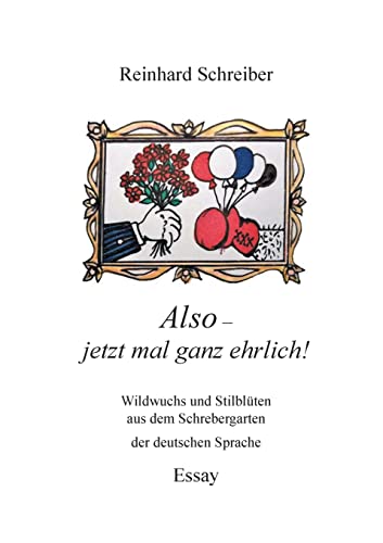 Also - Jetzt Mal Ganz Ehrlich! : Wildwuchs Und Stilblüten Aus Dem Schrebergarten Der Deutschen Sprache