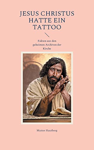 Jesus Christus Hatte Ein Tattoo : Fakten Aus Den Geheimen Archiven Der Kirche