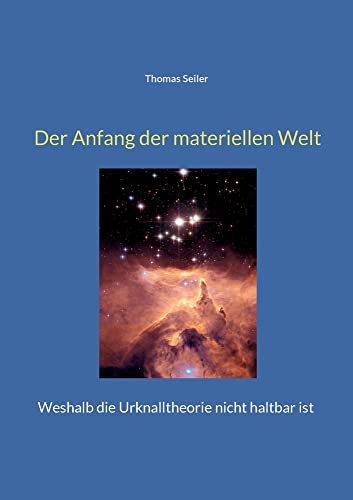 Der Anfang Der Materiellen Welt: Weshalb Die Urknalltheorie Nicht Haltbar Ist (German Edition)