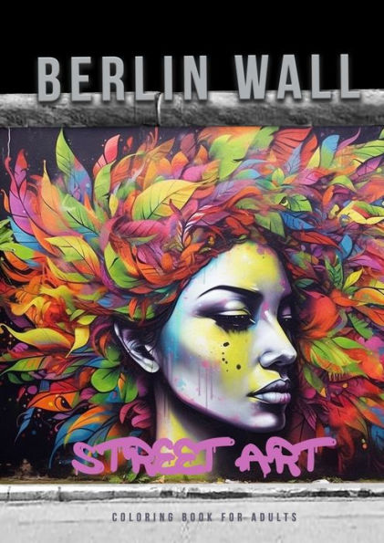 Berlin Wall Street Art Coloring Book For Adults: Street Art Graffiti Coloring Book For Adults Street Art Coloring Book For Teenagers Grayscale Street Art Coloring Book A4 60P