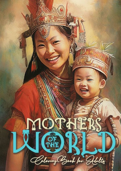 Mothers Of The World Coloring Book For Adults: Mothers Coloring Book For Adults Mom With Child Coloring Book Grayscale Mother With Baby Coloring Book Grayscale A4 64P