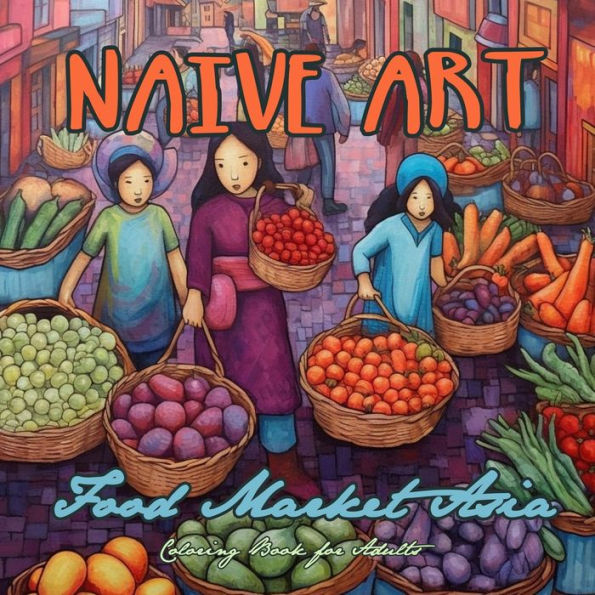 Naive Art Food Market Asia Coloring Book For Adults: Asia Coloring Book For Adults Asian Coloring Book Grayscale Naive Art Coloring Book Asia