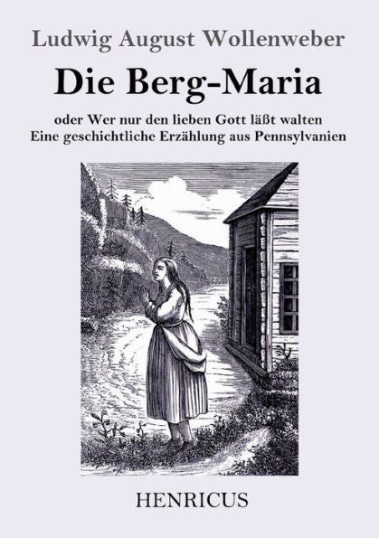 Die Berg-Maria: Oder Wer Nur Den Lieben Gott Laßt Walten. Eine Geschichtliche Erzahlung Aus Pennsylvanien (German Edition)
