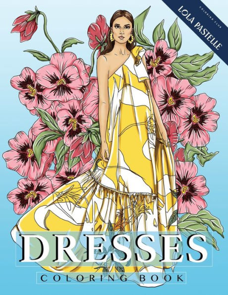 Dresses Coloring Book: Adult Coloring Book With Beautiful Dresses And Detailed Flower Elements