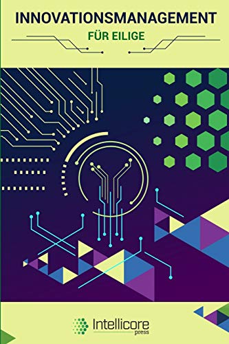 Innovationsmanagement f?r Eilige: Einf?hrung in Innovationsstrategie und Innovationsprozess - von Design Thinking ?ber Open Innovation bis zu Innovation Metrics (German Edition)