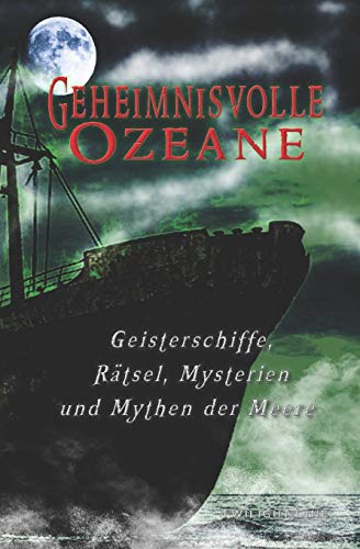 Geheimnisvolle Ozeane: Geisterschiffe, R?ñtsel, Mythen und Mysterien der Meere (German Edition)