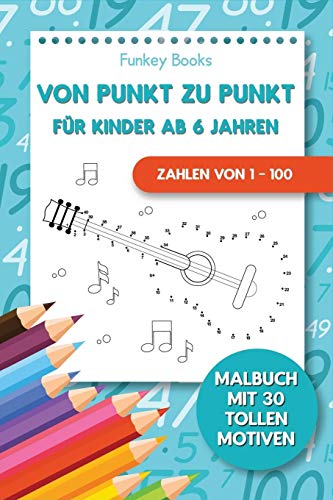 Von Punkt zu Punkt f??r Kinder ab 6 Jahren - Zahlen von 1 - 100: Malbuch mit 30 tollen Motiven (German Edition)