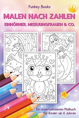 Malen nach Zahlen - Einh??rner, Meerjungfrauen & Co.: Ein unterhaltsames Malbuch f??r Kinder ab 6 Jahren (German Edition)