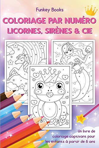 Coloriage par num??ro - Licornes, sir??nes & Cie: Un livre de coloriage captivant pour les enfants ?ß partir de 6 ans (French Edition)