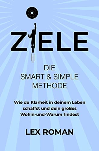 Ziele: Die SMART & SIMPLE Methode – Wie du Klarheit in deinem Leben schaffst und dein großes Wohin-und-Warum findest (Wer soll dich aufhalten wenn nicht du selbst?) (German Edition)