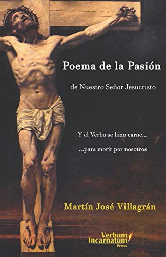 Poema de la Pasión de Nuestro Señor Jesucristo: Y el Verbo se hizo carne para morir por nosotros (Spanish Edition)