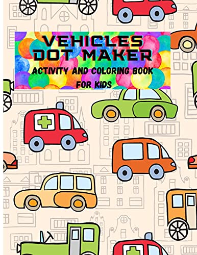 Vehicles Dot Maker- Activity&Coloring Book For Kids: A Fun Dot To Dot Book Filled With Cute Vehicles, For Kids Ages 4-8