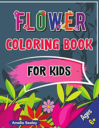 Flower Coloring Book For Kids: Beautiful Flowers Book For Kids Ages 6+, Flowers Coloring With Cute And Fun Relaxing Designs