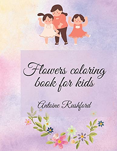 Flowers Coloring Book For Kids: If Your Lovely Child Loves Flowers It's The Best And Wonderful Gift For His / Her A Gorgeous Coloring Book For Kids ... Kids With Cute Spring Flowers Pages To Color