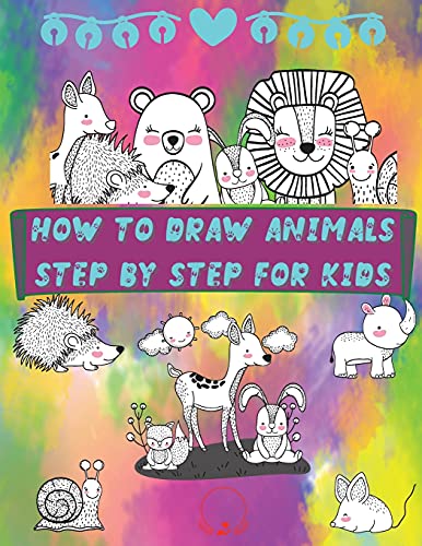 How To Draw Animals Step By Step Fur Kids: Fun And Simple Step-By-Step Guide To Drawing Cute Animals Fur Boys, Girls, Kindergarten, Toddlers, Preschoolers
