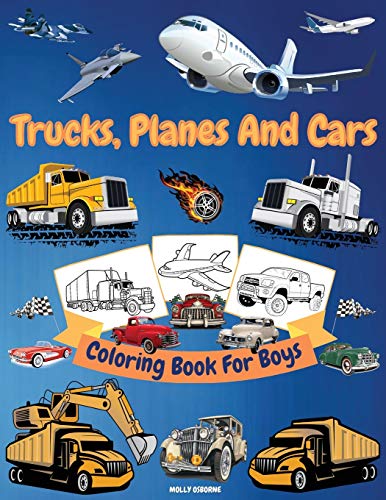 Trucks, Cars And Planes Coloring Book For Boys: Great Collection Of Cool Trucks, Cars, Planes, Bikes And Other Vehicles Coloring Pages For Boys Or ... Kids Big Coloring Book For Kids Ages 4-6, 6-8