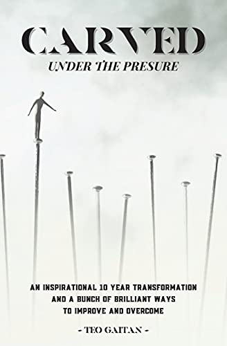 Carved Under The Pressure: A True Inspirational Story How You Can Heal And Be Genuinely Happy Today