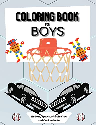 Coloring Book For Boys: Large 8.5 X 11 Dimensions Various Patterns Like Robots, Muscle Cars, Baseball And Cool Vehicles