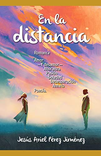 En la distancia.: Romance, amor —y desamor—, añoranza, pasión, soledad, desesperación, anhelo: poesía. (Spanish Edition)