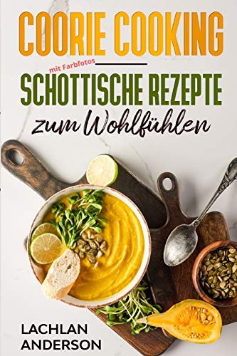 Coorie Cooking - Schottische Rezepte zum Wohlf??hlen: Schottlands K??che mit Coorie Rezepten (mit Farbfotos) (German Edition)