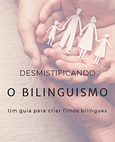 Desmistificando o bilinguismo: Um guia para criar filhos bil?ngues (Portuguese Edition)