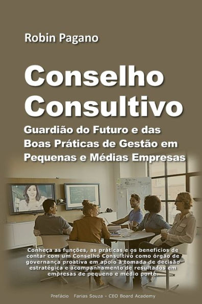 CONSELHO CONSULTIVO: Guardi?o do Futuro e das Boas Pr?ticas de Gest?o em Pequenas e MEdias Empresas (Portuguese Edition)